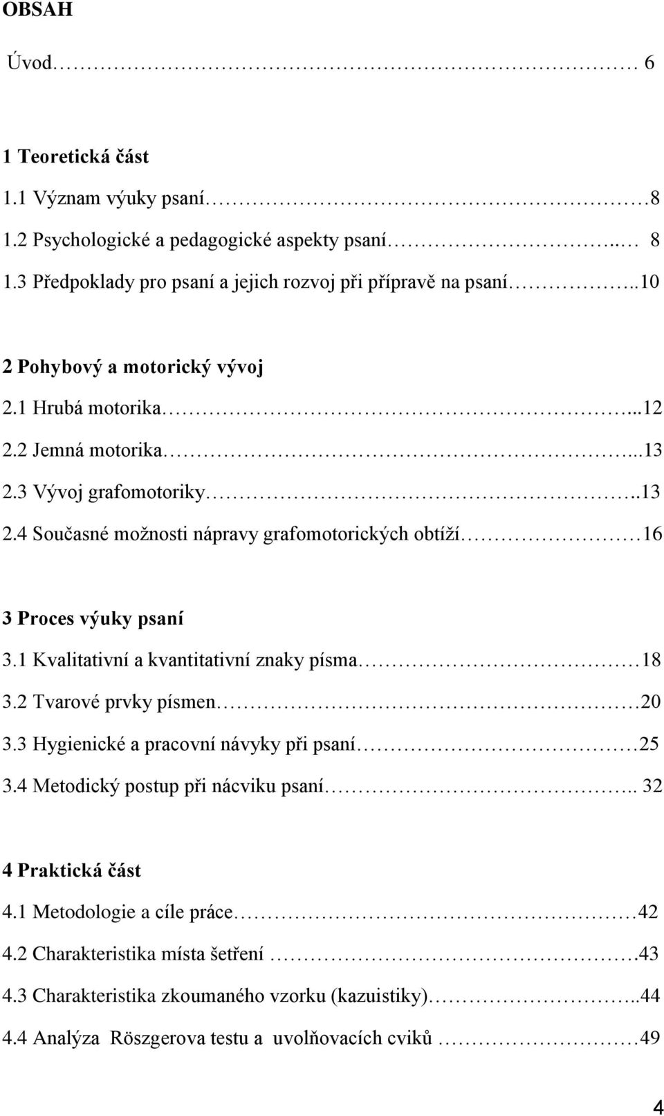 1 Kvalitativní a kvantitativní znaky písma 18 3.2 Tvarové prvky písmen 20 3.3 Hygienické a pracovní návyky při psaní 25 3.4 Metodický postup při nácviku psaní.