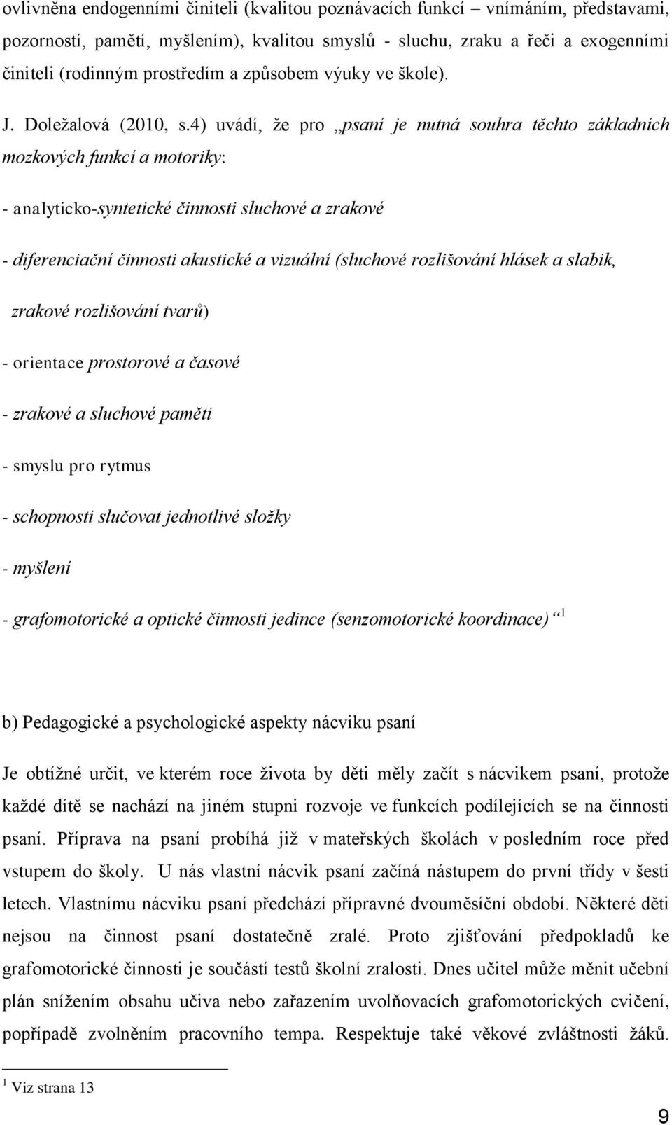 4) uvádí, že pro psaní je nutná souhra těchto základních mozkových funkcí a motoriky: - analyticko-syntetické činnosti sluchové a zrakové - diferenciační činnosti akustické a vizuální (sluchové