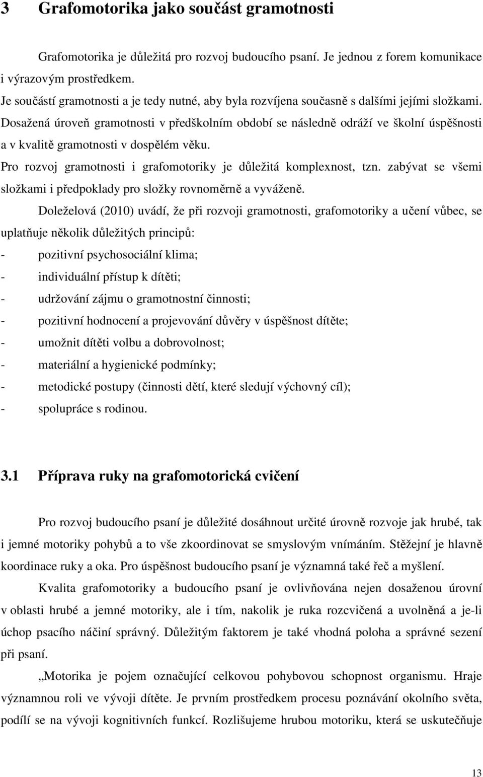 Dosažená úroveň gramotnosti v předškolním období se následně odráží ve školní úspěšnosti a v kvalitě gramotnosti v dospělém věku. Pro rozvoj gramotnosti i grafomotoriky je důležitá komplexnost, tzn.