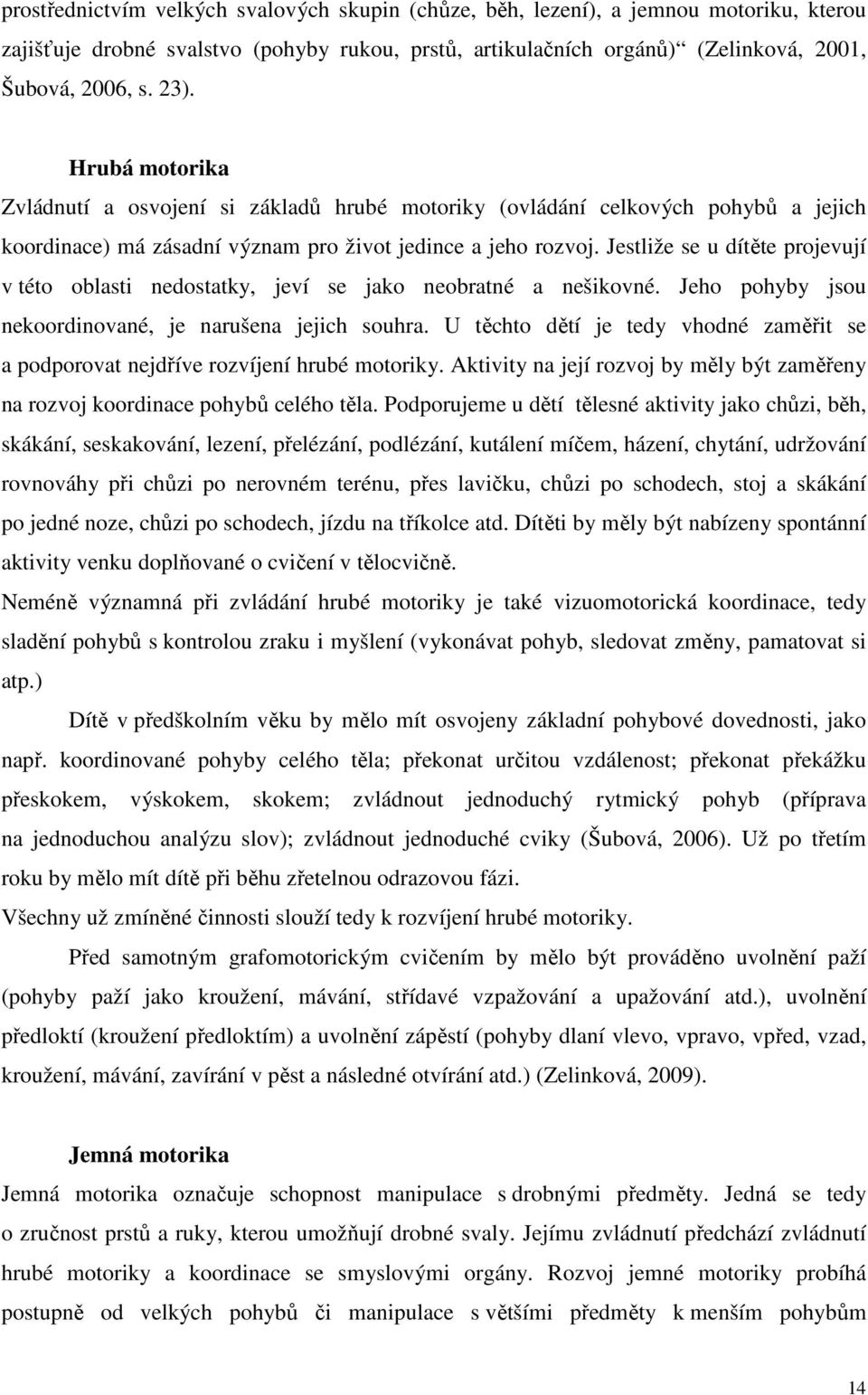 Jestliže se u dítěte projevují v této oblasti nedostatky, jeví se jako neobratné a nešikovné. Jeho pohyby jsou nekoordinované, je narušena jejich souhra.