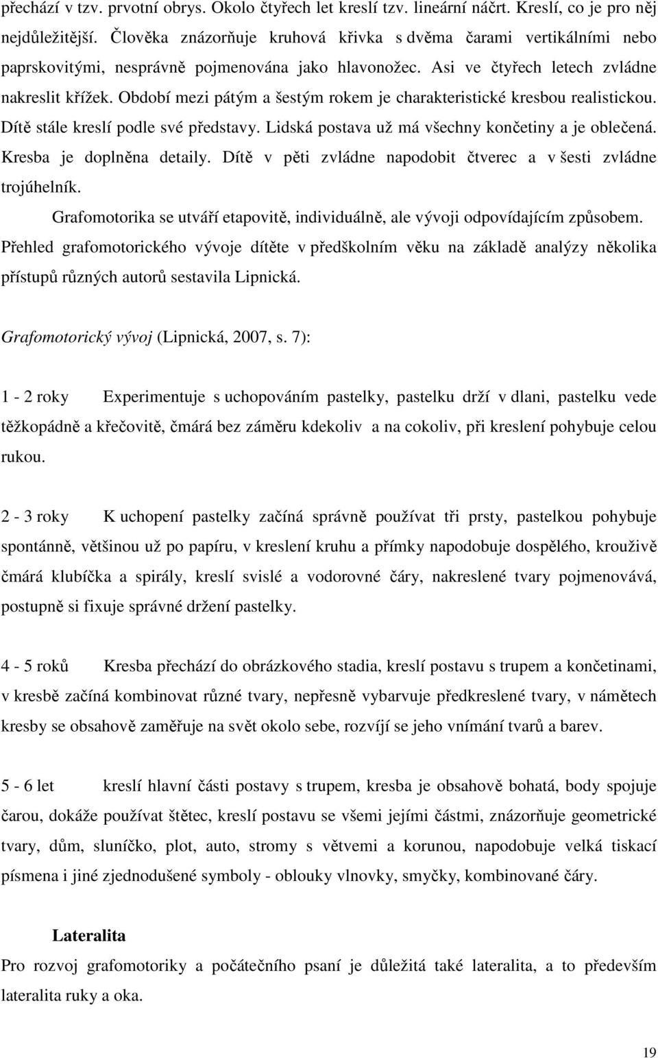 Období mezi pátým a šestým rokem je charakteristické kresbou realistickou. Dítě stále kreslí podle své představy. Lidská postava už má všechny končetiny a je oblečená. Kresba je doplněna detaily.