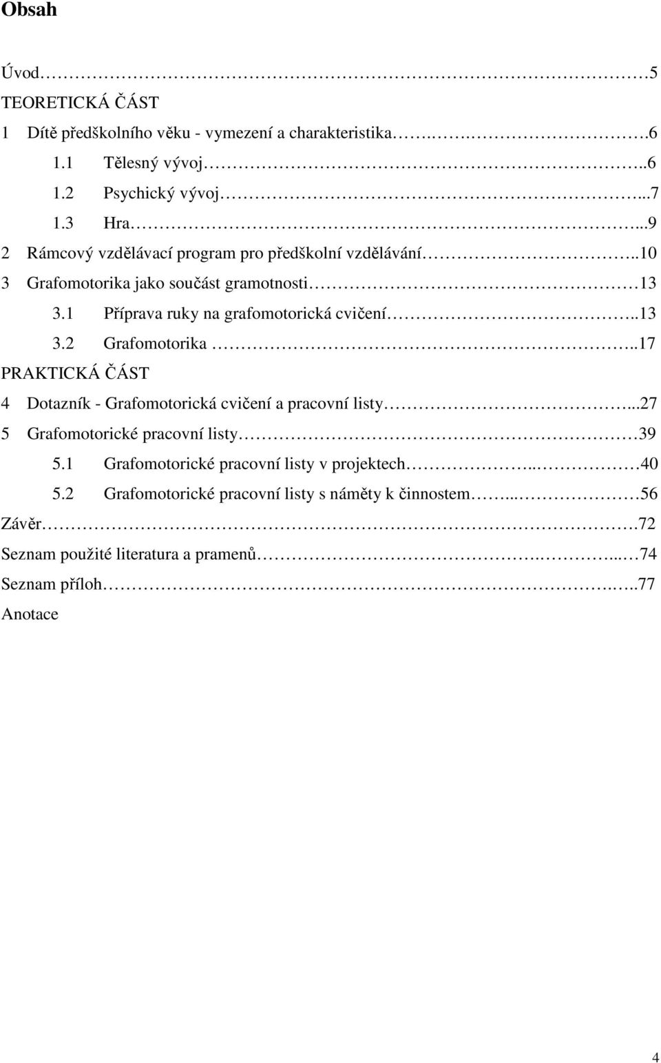 .13 3.2 Grafomotorika..17 PRAKTICKÁ ČÁST 4 Dotazník - Grafomotorická cvičení a pracovní listy...27 5 Grafomotorické pracovní listy 39 5.