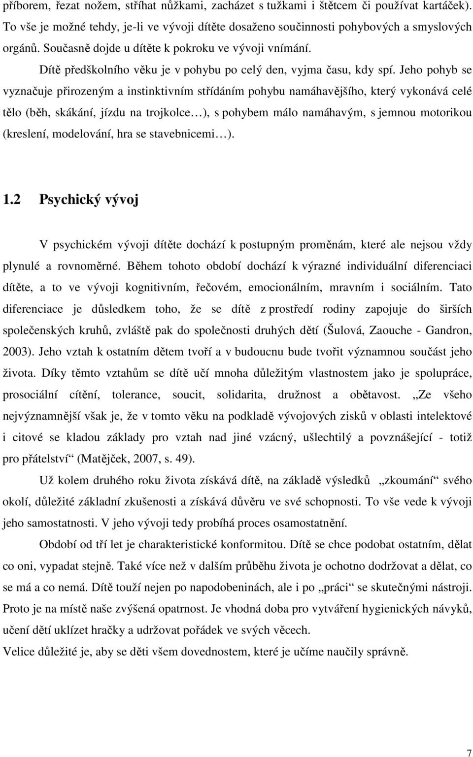 Jeho pohyb se vyznačuje přirozeným a instinktivním střídáním pohybu namáhavějšího, který vykonává celé tělo (běh, skákání, jízdu na trojkolce ), s pohybem málo namáhavým, s jemnou motorikou