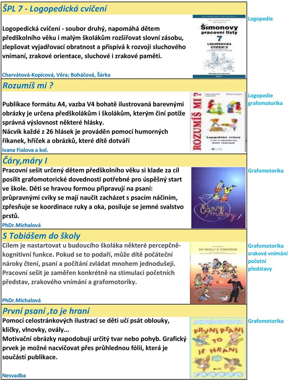 Publikace formátu A4, vazba V4 bohatě ilustrovaná barevnými obrázky je určena předškolákům i školákům, kterým činí potíže správná výslovnost některé hlásky.