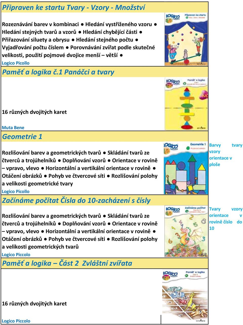 1 Panáčci a tvary 16 různých dvojitých karet Muta Bene Geometrie 1 Rozlišování barev a geometrických tvarů Skládání tvarů ze čtverců a trojúhelníků Doplňování vzorů Orientace v rovině vpravo, vlevo