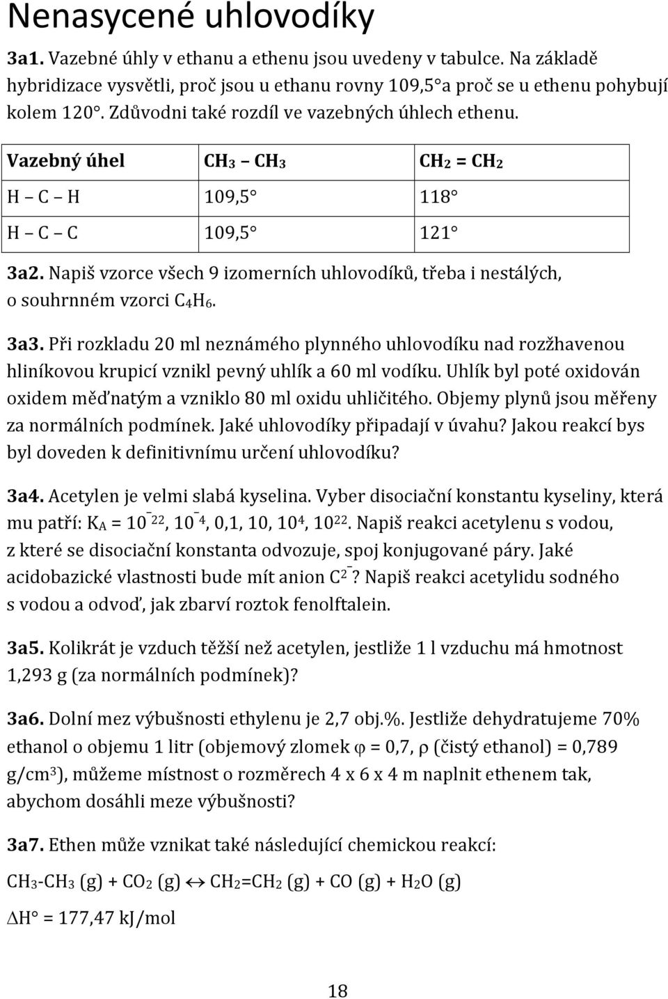 Při rozkladu 20 ml neznámého plynného uhlovodíku nad rozžhavenou hliníkovou krupicí vznikl pevný uhlík a 60 ml vodíku. Uhlík byl poté oxidován oxidem měďnatým a vzniklo 80 ml oxidu uhličitého.