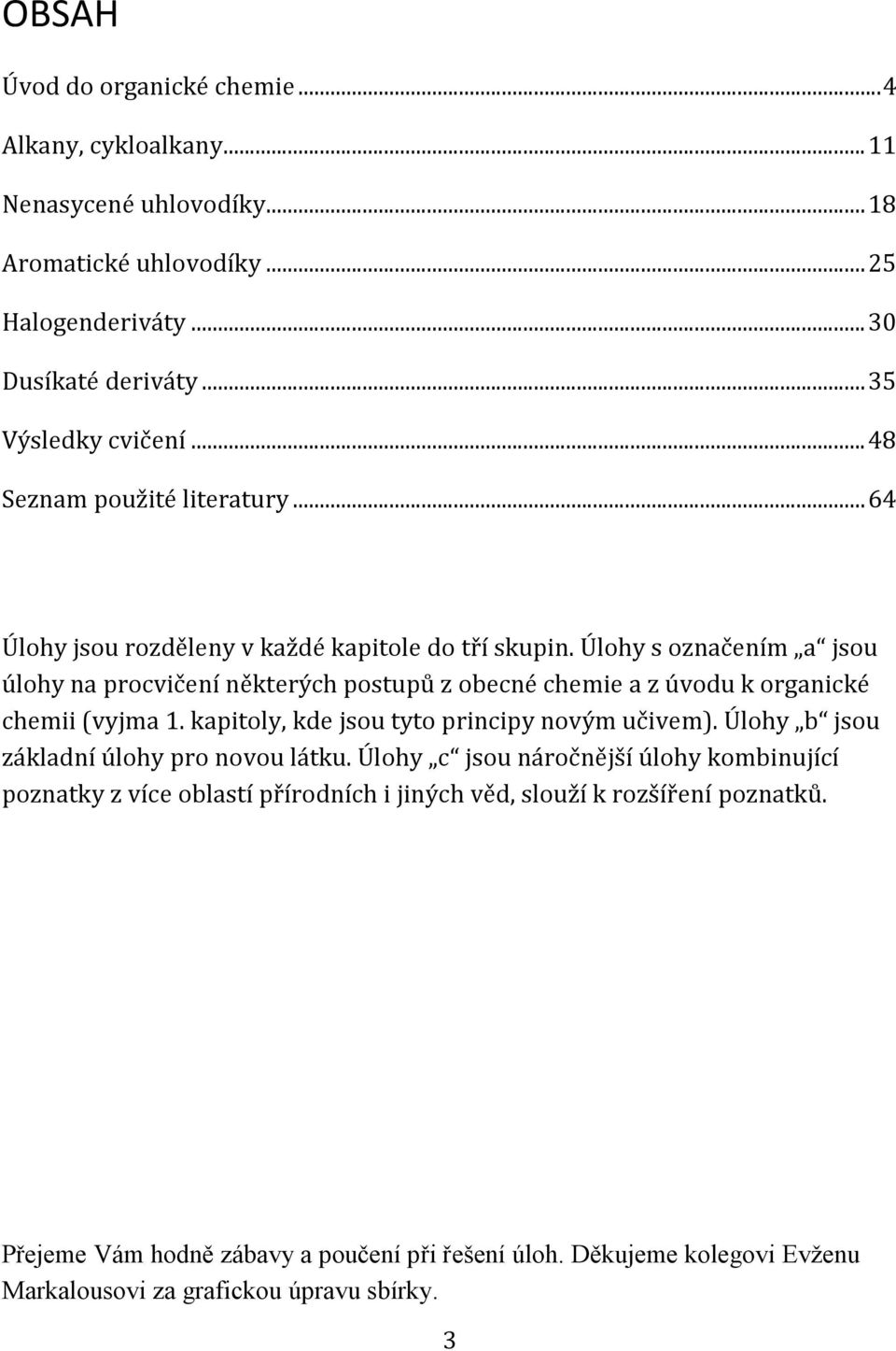 Úlohy s označením a jsou úlohy na procvičení některých postupů z obecné chemie a z úvodu k organické chemii (vyjma 1. kapitoly, kde jsou tyto principy novým učivem).