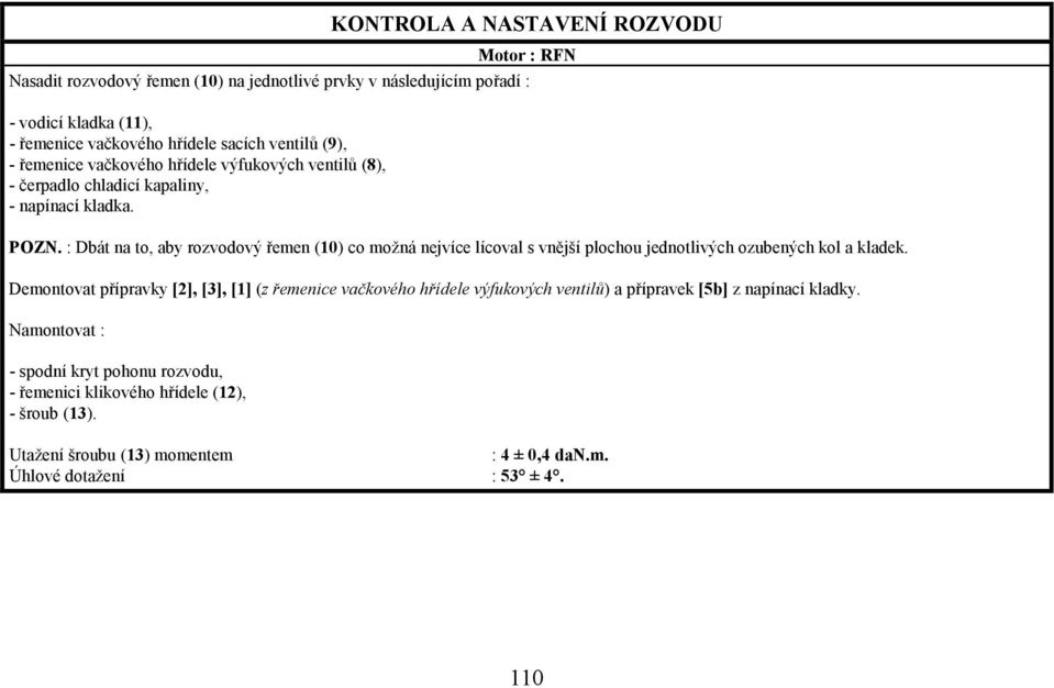 : Dbát na to, aby rozvodový řemen (10) co možná nejvíce lícoval s vnější plochou jednotlivých ozubených kol a kladek.