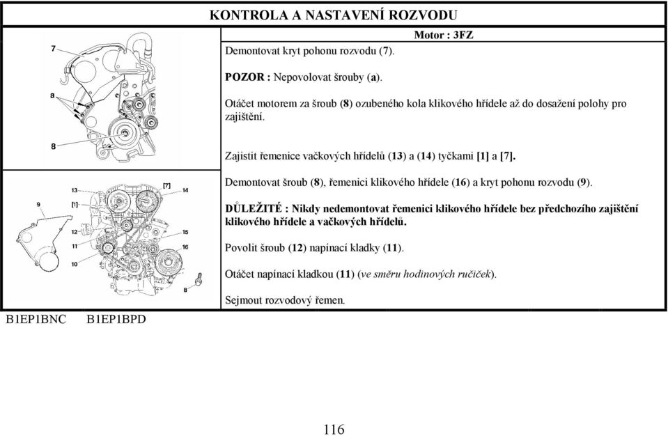 Zajistit řemenice vačkových hřídelů (13) a (14) tyčkami [1] a [7]. Demontovat šroub (8), řemenici klikového hřídele (16) a kryt pohonu rozvodu (9).