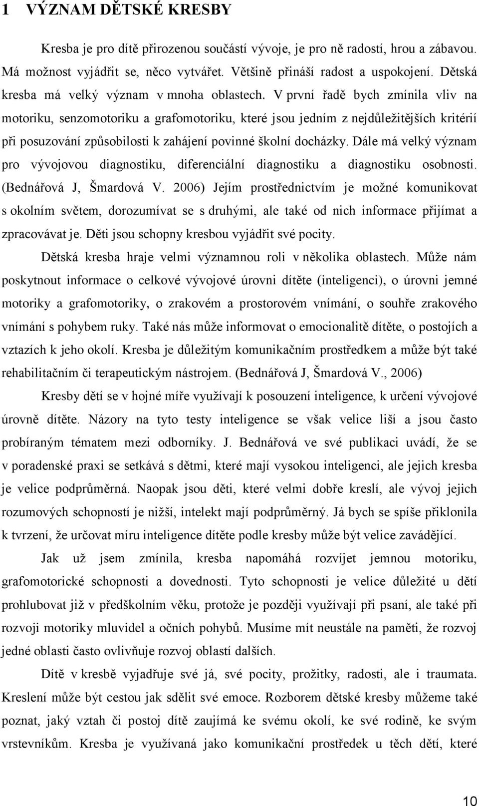 V první řadě bych zmínila vliv na motoriku, senzomotoriku a grafomotoriku, které jsou jedním z nejdůležitějších kritérií při posuzování způsobilosti k zahájení povinné školní docházky.