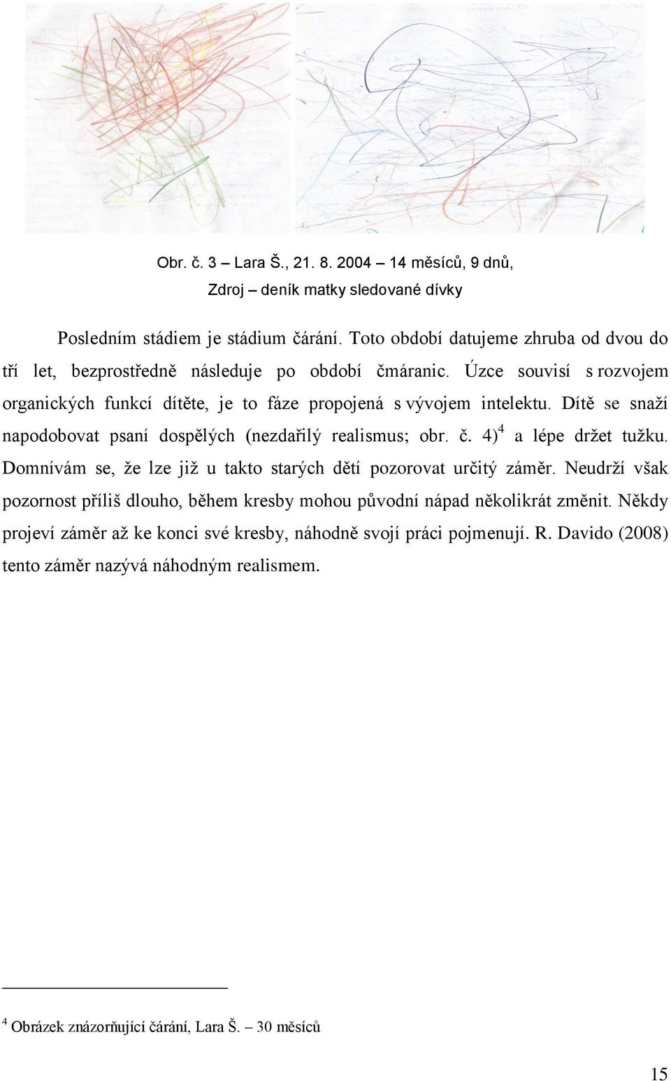 Dítě se snaží napodobovat psaní dospělých (nezdařilý realismus; obr. č. 4) 4 a lépe držet tužku. Domnívám se, že lze již u takto starých dětí pozorovat určitý záměr.