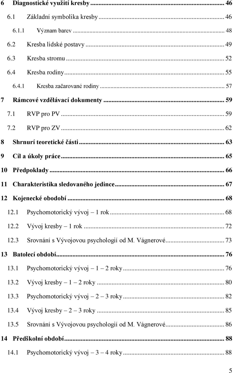 .. 66 11 Charakteristika sledovaného jedince... 67 12 Kojenecké obodobí... 68 12.1 Psychomotorický vývoj 1 rok... 68 12.2 Vývoj kresby 1 rok... 72 12.3 Srovnání s Vývojovou psychologií od M.