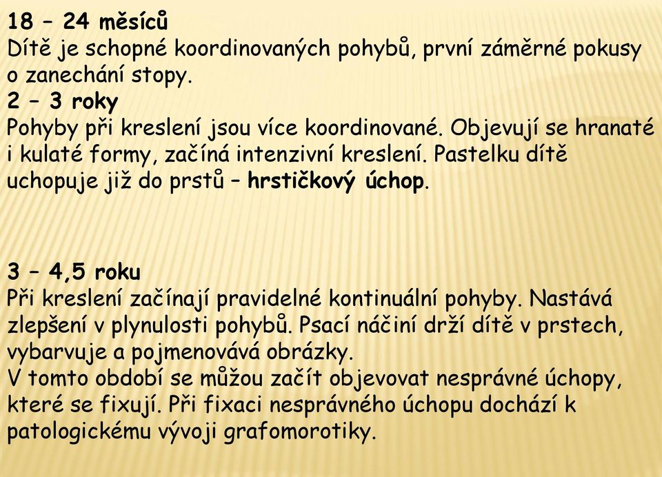 3 4,5 roku Při kreslení začínají pravidelné kontinuální pohyby. Nastává zlepšení v plynulosti pohybů.