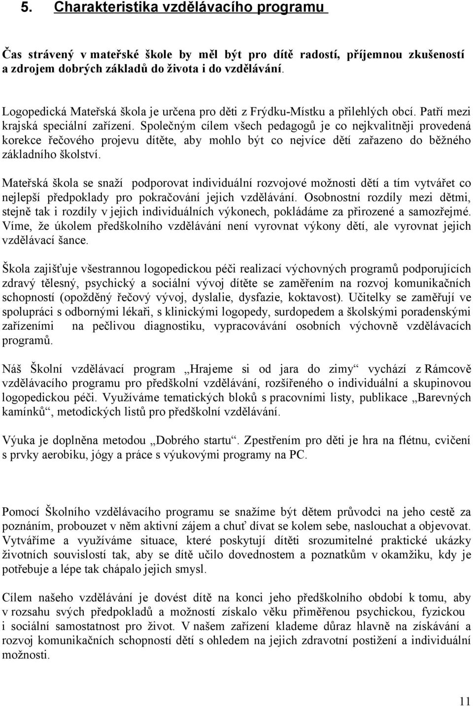 Společným cílem všech pedagogů je co nejkvalitněji provedená korekce řečového projevu dítěte, aby mohlo být co nejvíce dětí zařazeno do běžného základního školství.