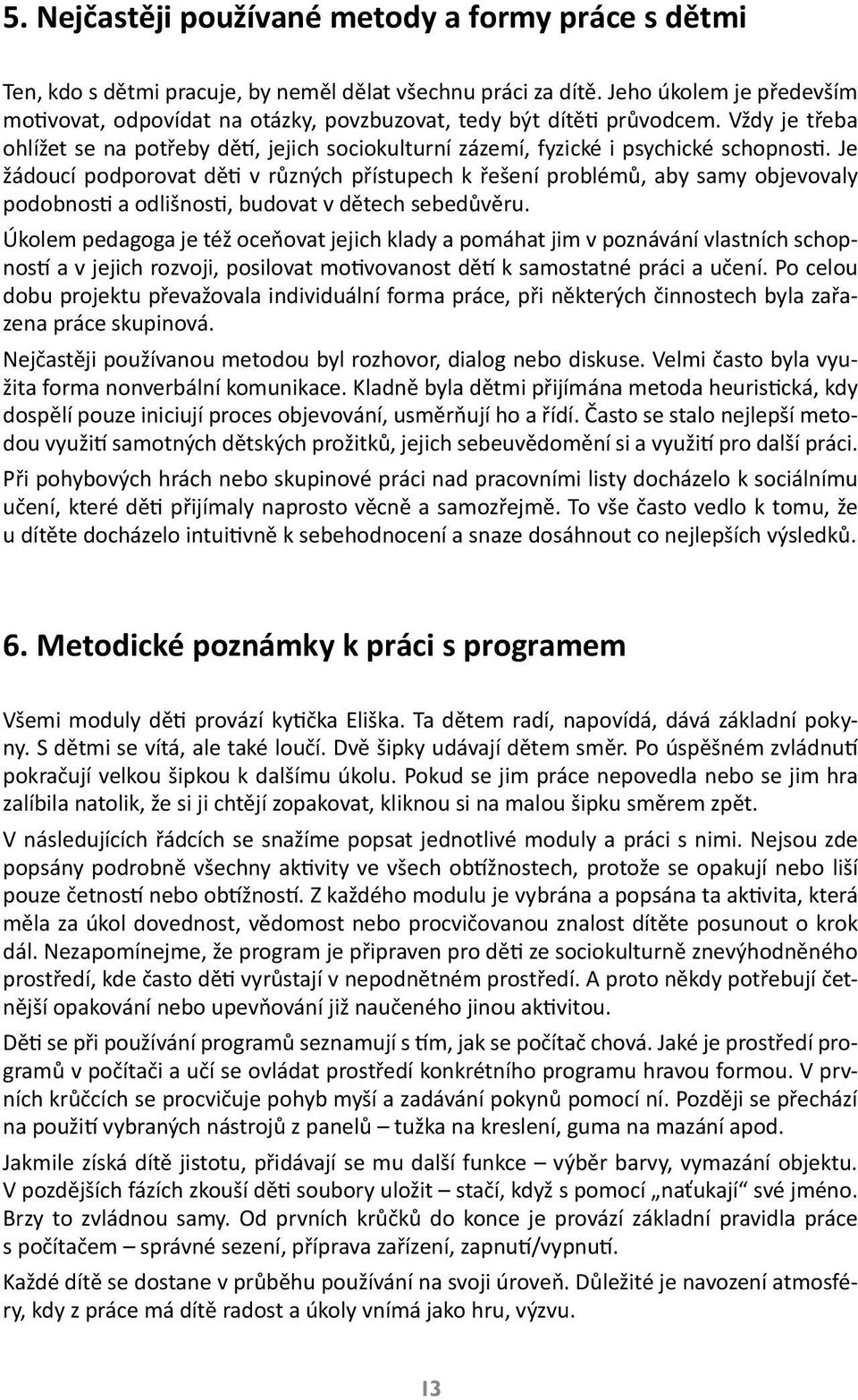 Je žádoucí podporovat děti v různých přístupech k řešení problémů, aby samy objevovaly podobnosti a odlišnosti, budovat v dětech sebedůvěru.