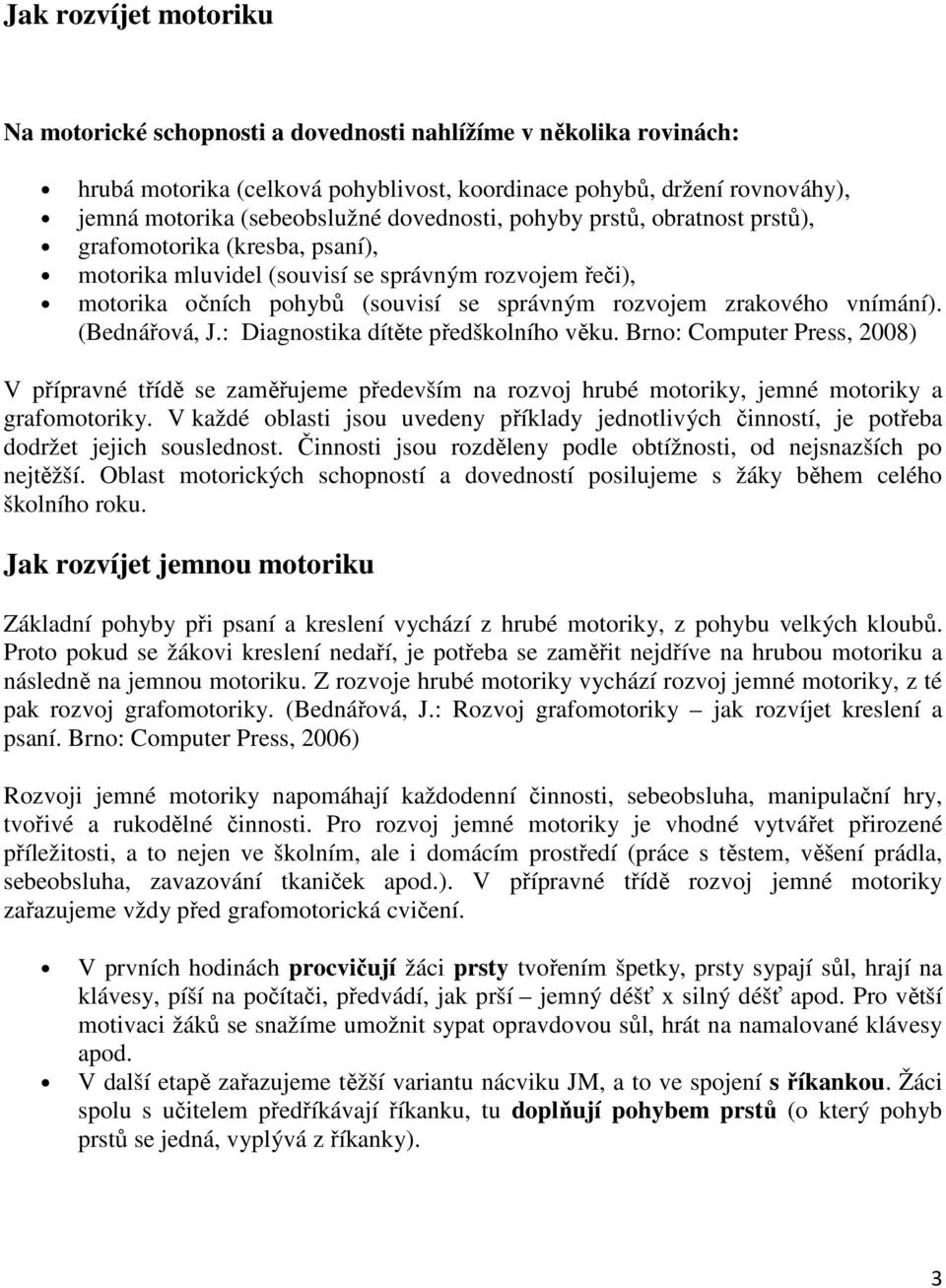 vnímání). (Bednářová, J.: Diagnostika dítěte předškolního věku. Brno: Computer Press, 2008) V přípravné třídě se zaměřujeme především na rozvoj hrubé motoriky, jemné motoriky a grafomotoriky.