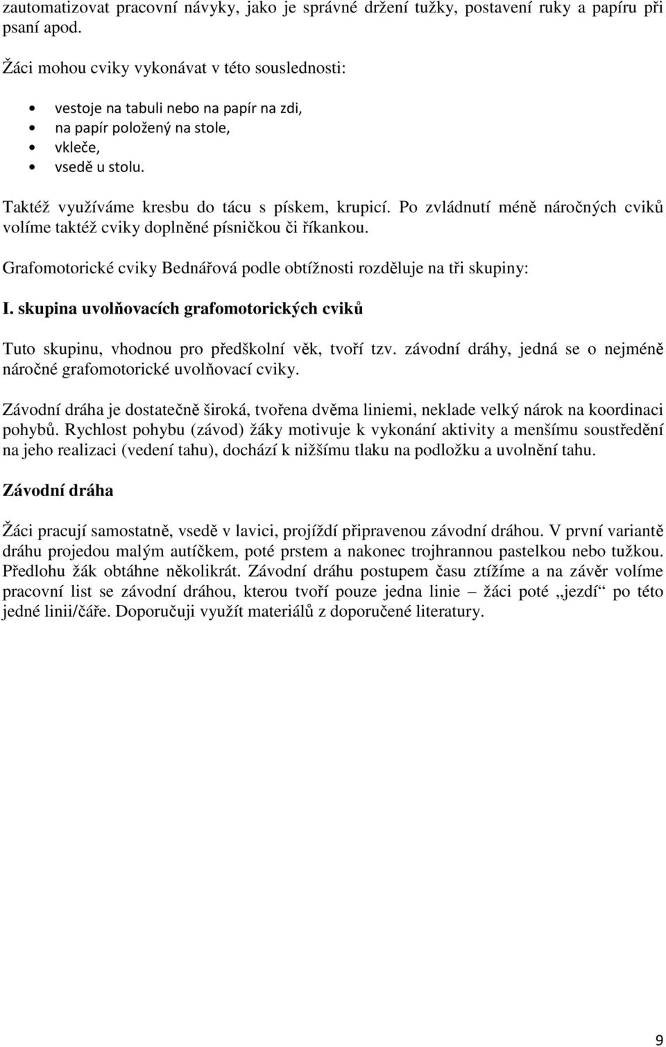 Po zvládnutí méně náročných cviků volíme taktéž cviky doplněné písničkou či říkankou. Grafomotorické cviky Bednářová podle obtížnosti rozděluje na tři skupiny: I.