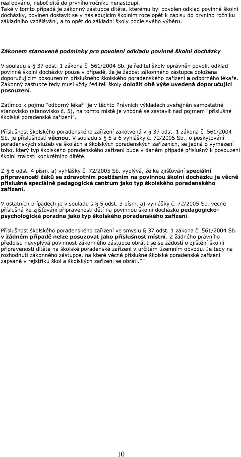 vzdělávání, a to opět do základní školy podle svého výběru. Zákonem stanovené podmínky pro povolení odkladu povinné školní docházky V souladu s 37 odst. 1 zákona č. 561/2004 Sb.