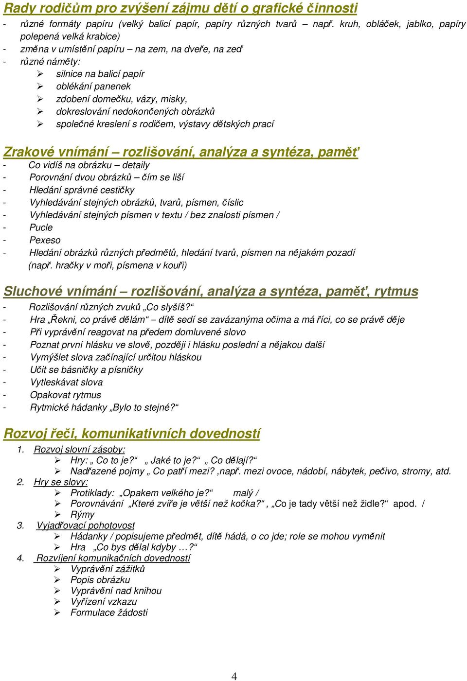 dokreslování nedokončených obrázků společné kreslení s rodičem, výstavy dětských prací Zrakové vnímání rozlišování, analýza a syntéza, paměť - Co vidíš na obrázku detaily - Porovnání dvou obrázků čím