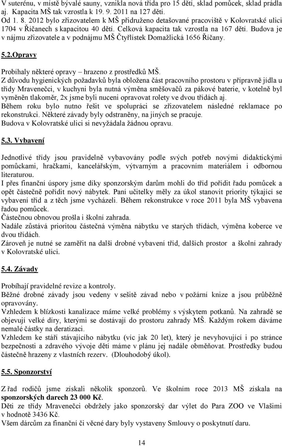 Budova je v nájmu zřizovatele a v podnájmu MŠ Čtyřlístek Domažlická 1656 Říčany. 5.2.Opravy Probíhaly některé opravy hrazeno z prostředků MŠ.