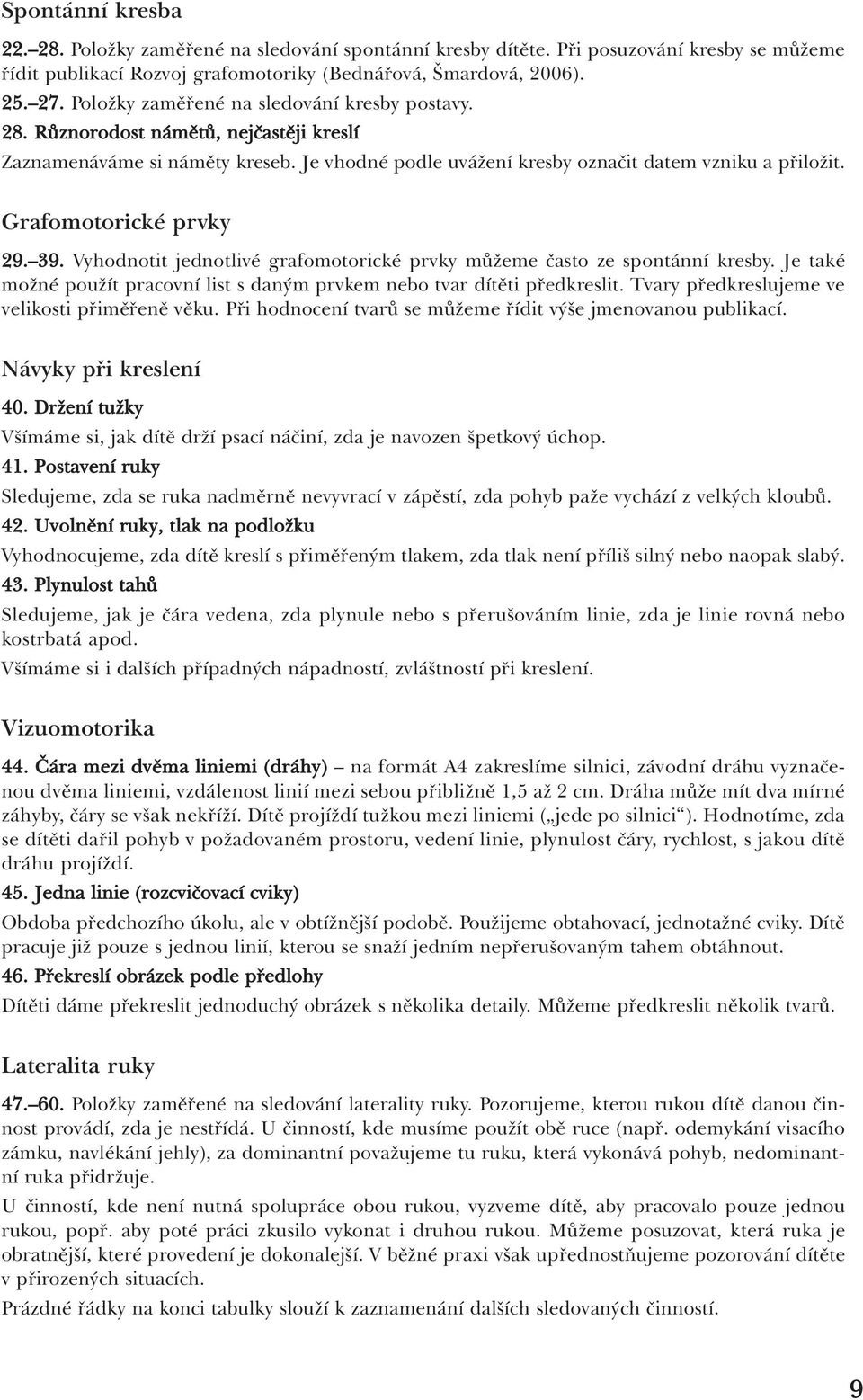 Grafomotorické prvky 29. 39. Vyhodnotit jednotlivé grafomotorické prvky můžeme často ze spontánní kresby. Je také možné použít pracovní list s daným prvkem nebo tvar dítěti předkreslit.