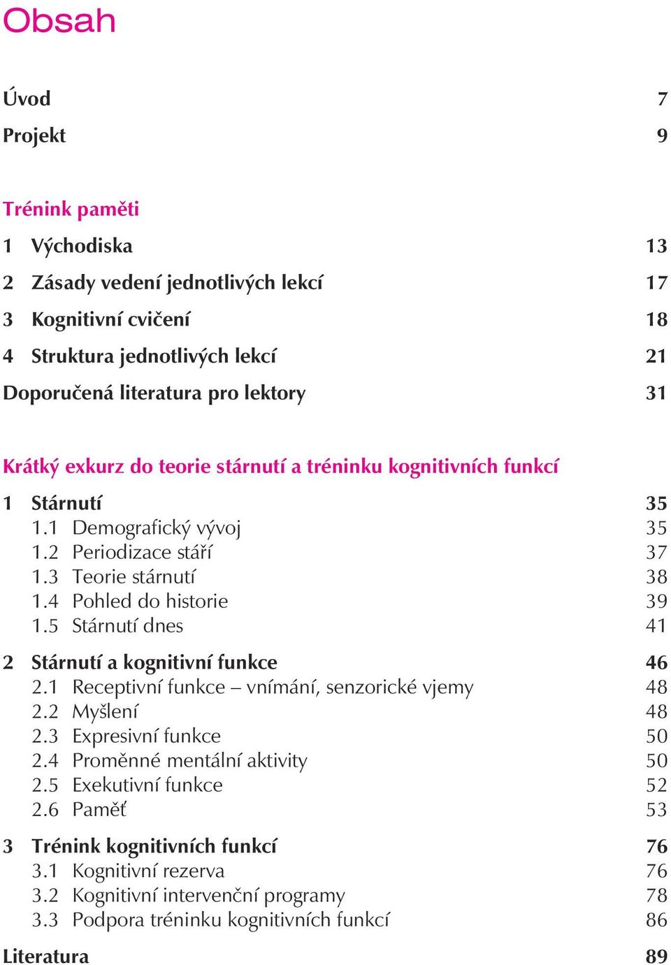 5 Stárnutí dnes 41 2 Stárnutí a kognitivní funkce 46 2.1 Receptivní funkce vnímání, senzorické vjemy 48 2.2 Myšlení 48 2.3 Expresivní funkce 50 2.4 Promìnné mentální aktivity 50 2.