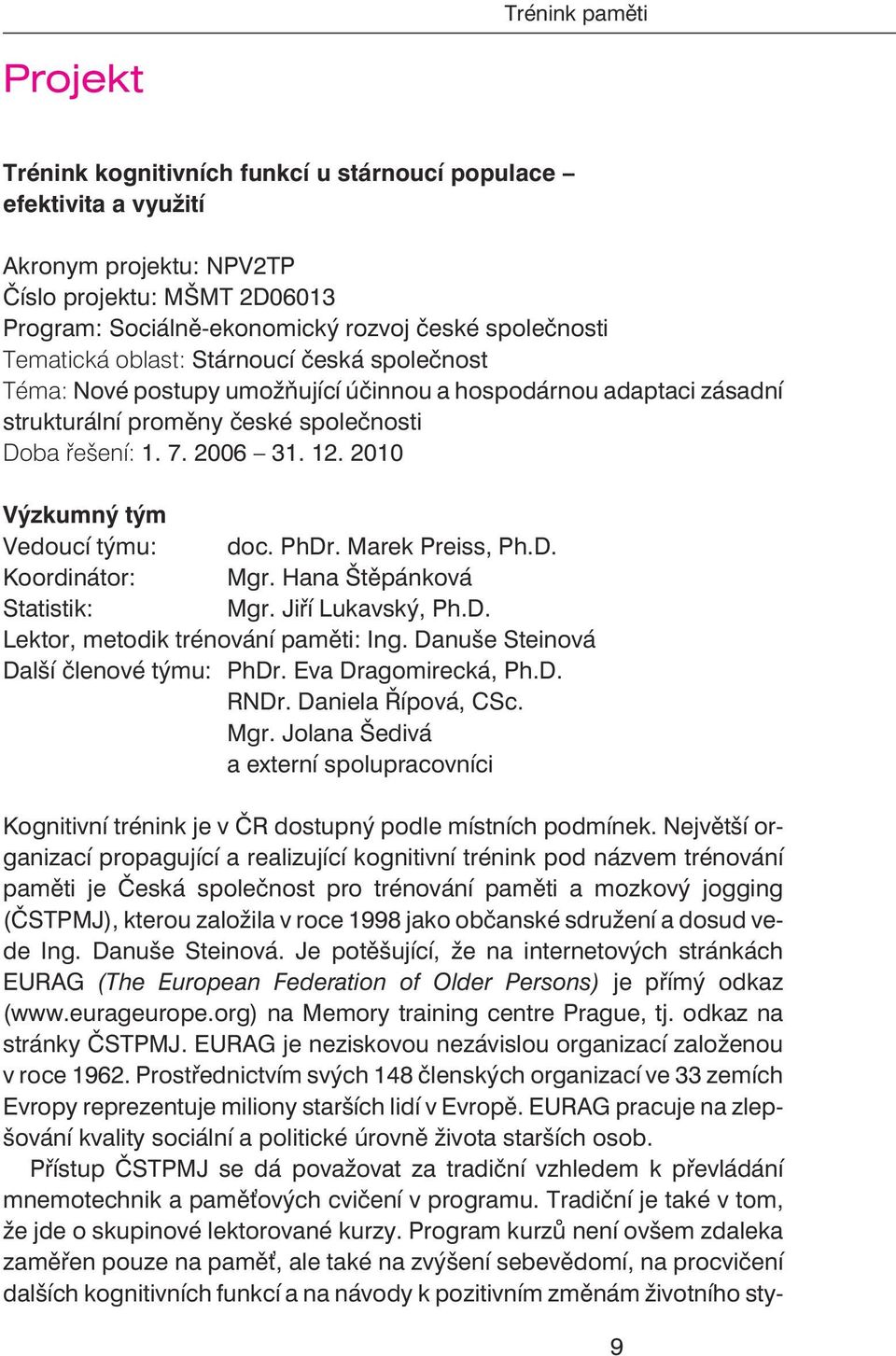 2010 Výzkumný tým Vedoucí týmu: doc. PhDr. Marek Preiss, Ph.D. Koordinátor: Mgr. Hana Štìpánková Statistik: Mgr. Jiøí Lukavský, Ph.D. Lektor, metodik trénování pamìti: Ing.