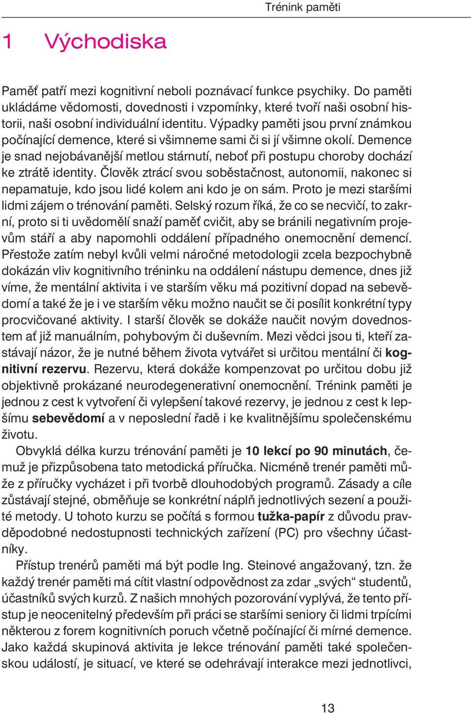 Èlovìk ztrácí svou sobìstaènost, autonomii, nakonec si nepamatuje, kdo jsou lidé kolem ani kdo je on sám. Proto je mezi staršími lidmi zájem o trénování pamìti.