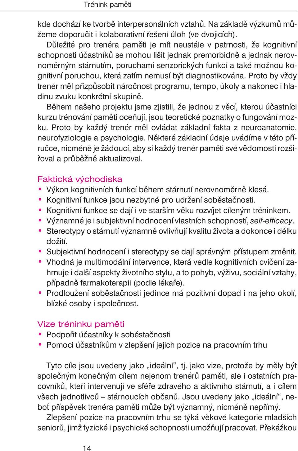 možnou kognitivní poruchou, která zatím nemusí být diagnostikována. Proto by vždy trenér mìl pøizpùsobit nároènost programu, tempo, úkoly a nakonec i hladinu zvuku konkrétní skupinì.