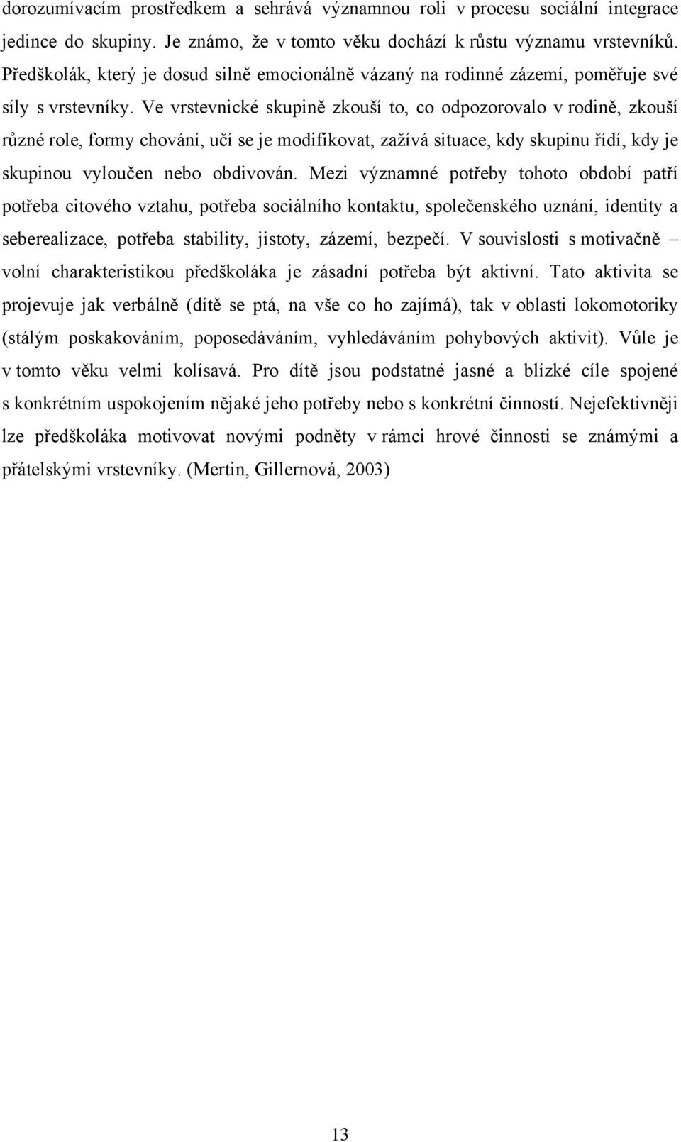 Ve vrstevnické skupině zkouší to, co odpozorovalo v rodině, zkouší různé role, formy chování, učí se je modifikovat, zaţívá situace, kdy skupinu řídí, kdy je skupinou vyloučen nebo obdivován.