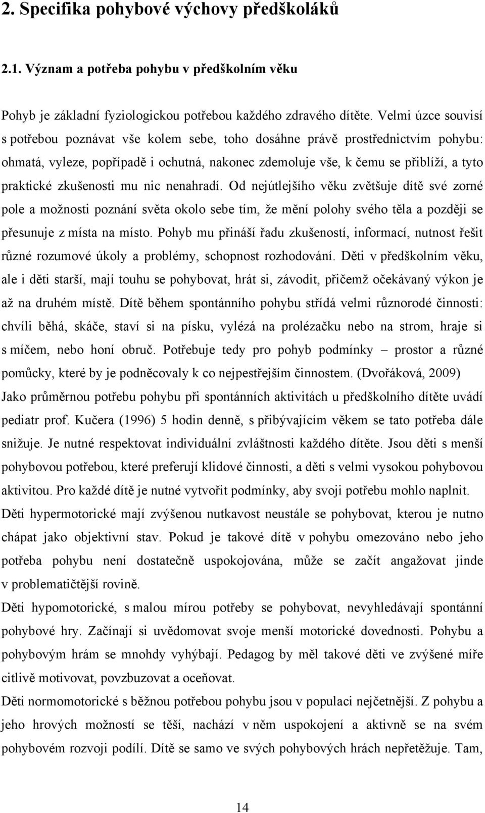 zkušenosti mu nic nenahradí. Od nejútlejšího věku zvětšuje dítě své zorné pole a moţnosti poznání světa okolo sebe tím, ţe mění polohy svého těla a později se přesunuje z místa na místo.