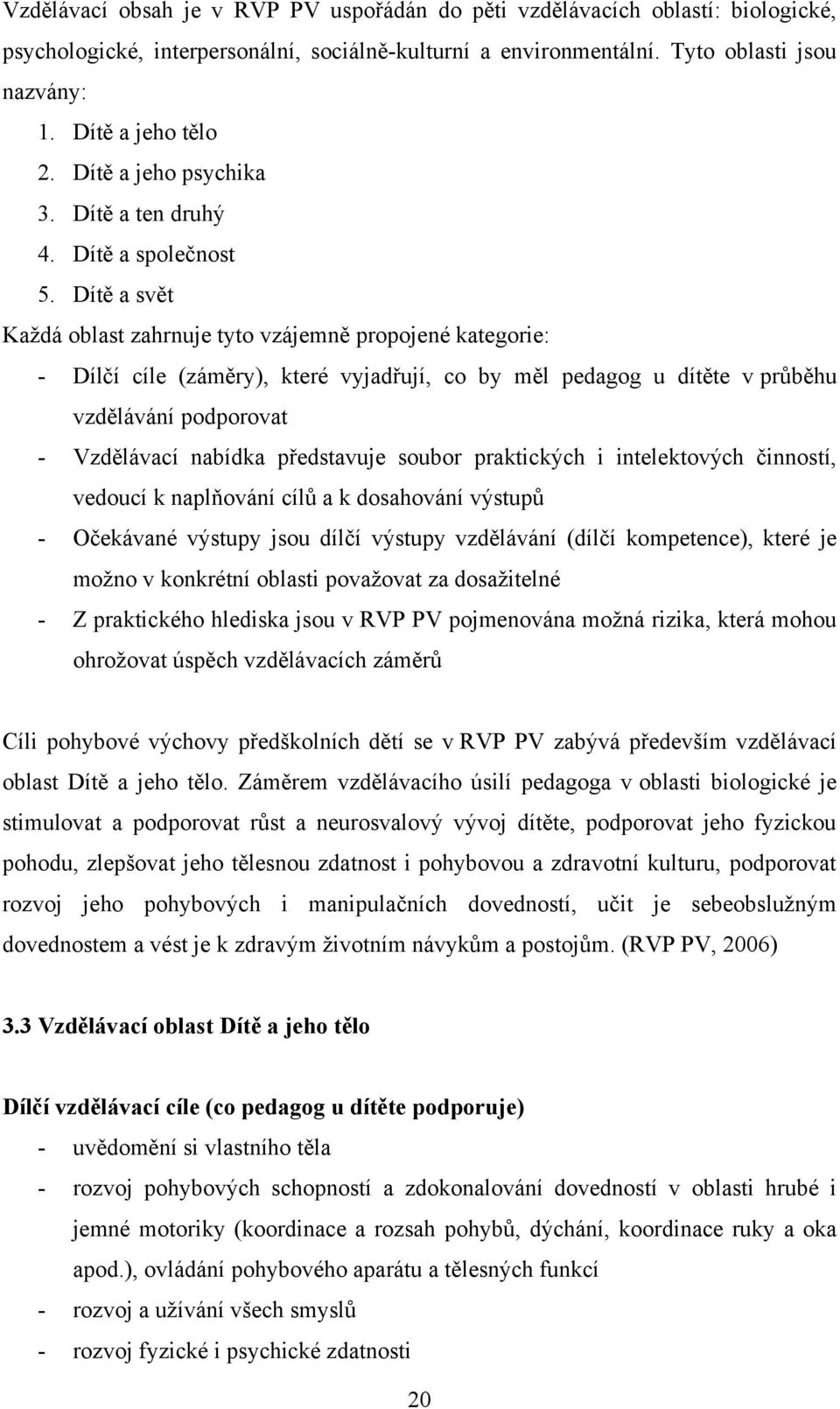 Dítě a svět Kaţdá oblast zahrnuje tyto vzájemně propojené kategorie: - Dílčí cíle (záměry), které vyjadřují, co by měl pedagog u dítěte v průběhu vzdělávání podporovat - Vzdělávací nabídka