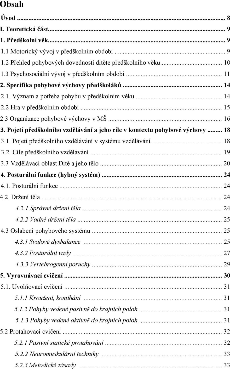 3 Organizace pohybové výchovy v MŠ... 16 3. Pojetí předškolního vzdělávání a jeho cíle v kontextu pohybové výchovy... 18 3.1. Pojetí předškolního vzdělávání v systému vzdělávání... 18 3.2.