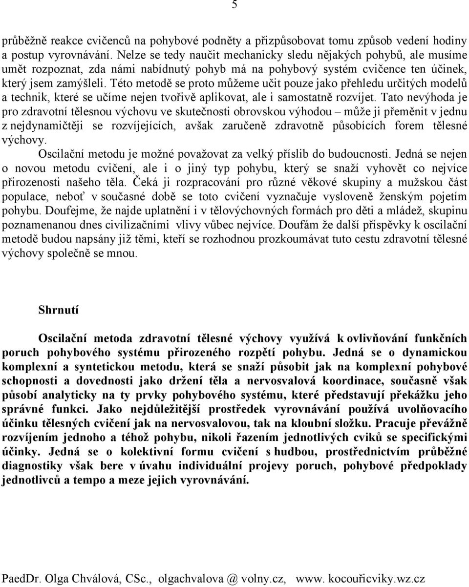 Této metodě se proto můžeme učit pouze jako přehledu určitých modelů a technik, které se učíme nejen tvořivě aplikovat, ale i samostatně rozvíjet.