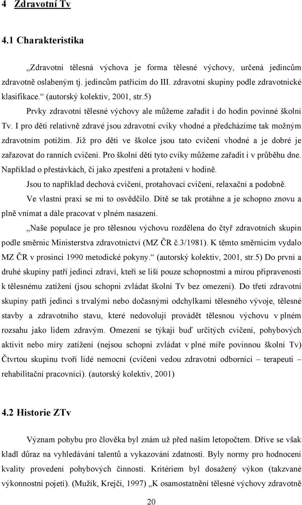 I pro děti relativně zdravé jsou zdravotní cviky vhodné a předcházíme tak možným zdravotním potížím. Již pro děti ve školce jsou tato cvičení vhodné a je dobré je zařazovat do ranních cvičení.