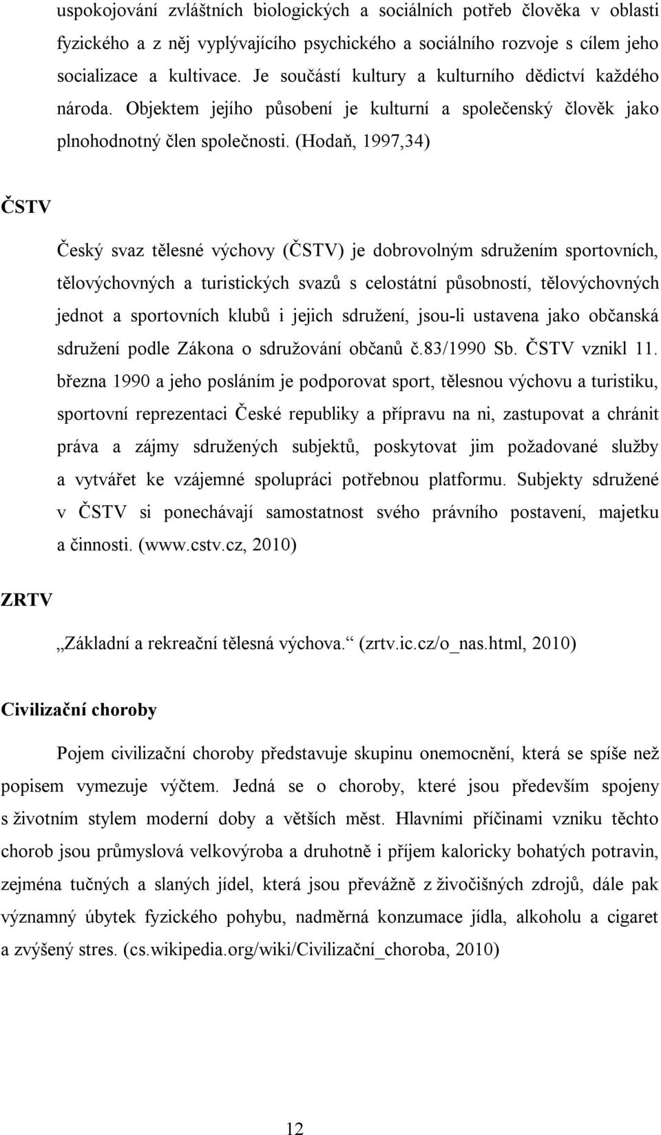 (Hodaň, 1997,34) ČSTV Český svaz tělesné výchovy (ČSTV) je dobrovolným sdružením sportovních, tělovýchovných a turistických svazů s celostátní působností, tělovýchovných jednot a sportovních klubů i