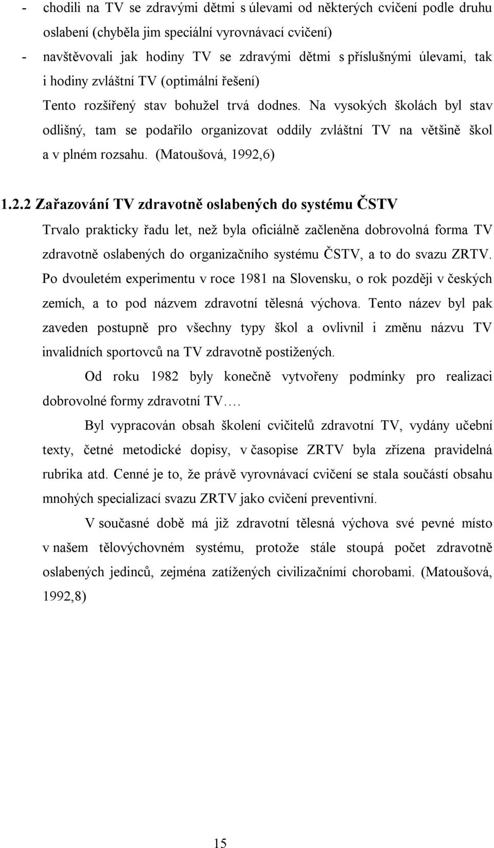 Na vysokých školách byl stav odlišný, tam se podařilo organizovat oddíly zvláštní TV na většině škol a v plném rozsahu. (Matoušová, 1992,