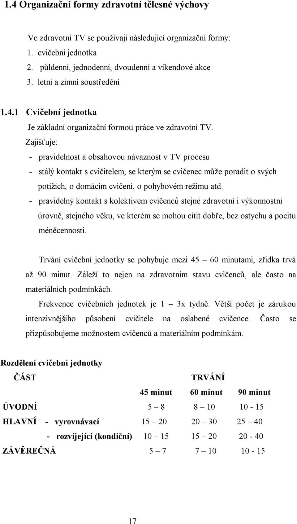 Zajišťuje: - pravidelnost a obsahovou návaznost v TV procesu - stálý kontakt s cvičitelem, se kterým se cvičenec může poradit o svých potížích, o domácím cvičení, o pohybovém režimu atd.