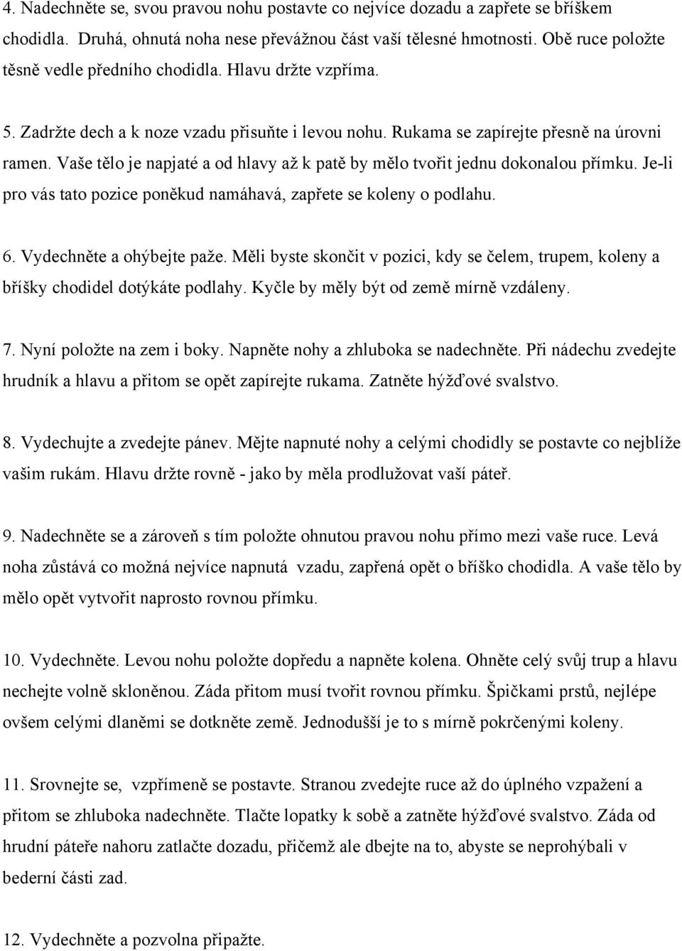 Vaše tělo je napjaté a od hlavy až k patě by mělo tvořit jednu dokonalou přímku. Je-li pro vás tato pozice poněkud namáhavá, zapřete se koleny o podlahu. 6. Vydechněte a ohýbejte paže.