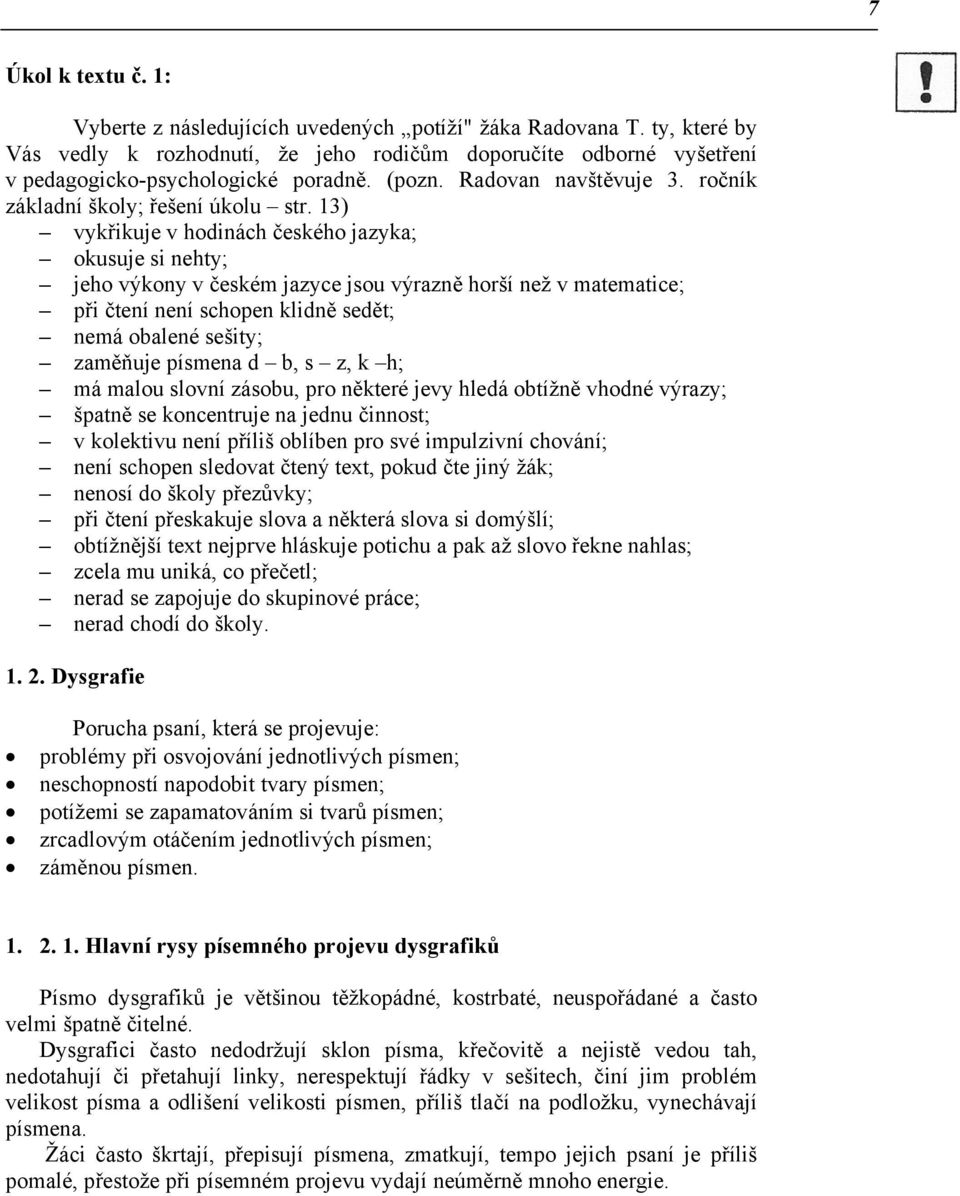 13) vykřikuje v hodinách českého jazyka; okusuje si nehty; jeho výkony v českém jazyce jsou výrazně horší než v matematice; při čtení není schopen klidně sedět; nemá obalené sešity; zaměňuje písmena