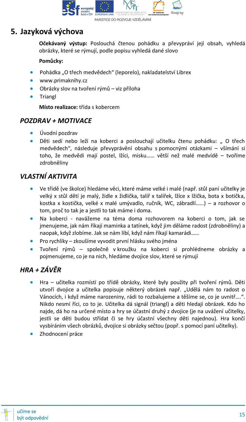 cz Obrázky slov na tvoření rýmů viz příloha Triangl Místo realizace: třída s kobercem POZDRAV + MOTIVACE Úvodní pozdrav Děti sedí nebo leží na koberci a poslouchají učitelku čtenu pohádku: O třech