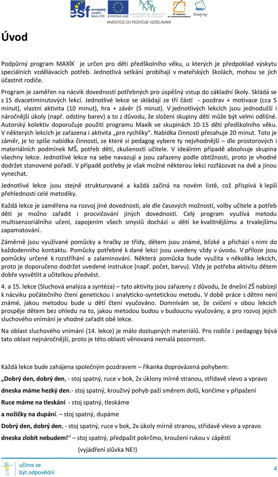 Skládá se z 15 dvacetiminutových lekcí. Jednotlivé lekce se skládají ze tří částí - pozdrav + motivace (cca 5 minut), vlastní aktivita (10 minut), hra + závěr (5 minut).