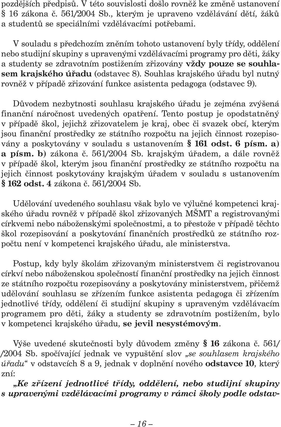 se souhlasem krajského úřadu (odstavec 8). Souhlas krajského úřadu byl nutný rovněž v případě zřizování funkce asistenta pedagoga (odstavec 9).