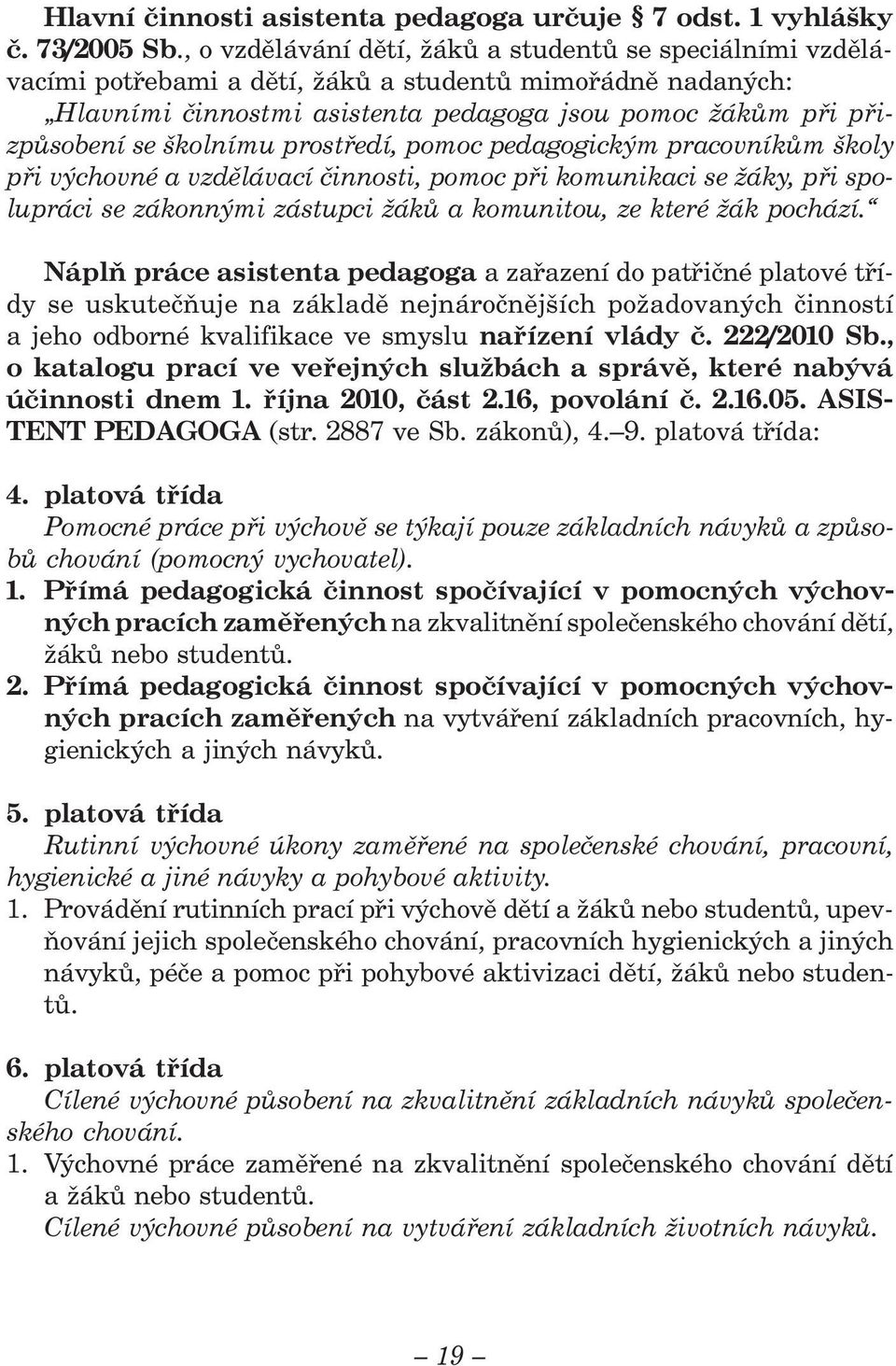 školnímu prostředí, pomoc pedagogickým pracovníkům školy při výchovné a vzdělávací činnosti, pomoc při komunikaci se žáky, při spolupráci se zákonnými zástupci žáků a komunitou, ze které žák pochází.