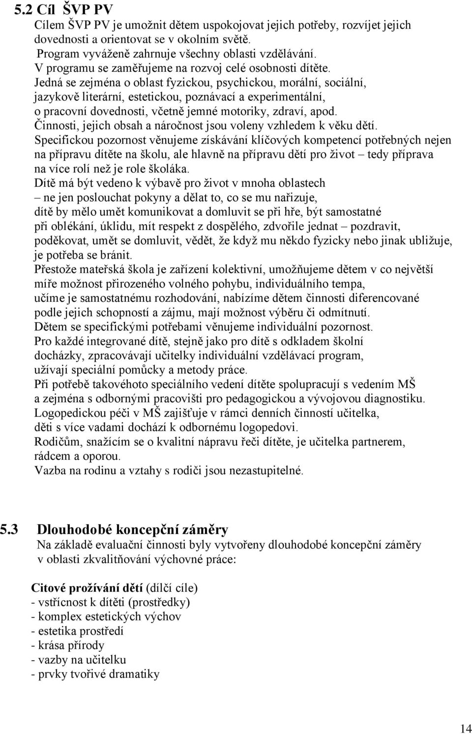 Jedná se zejména o oblast fyzickou, psychickou, morální, sociální, jazykově literární, estetickou, poznávací a experimentální, o pracovní dovednosti, včetně jemné motoriky, zdraví, apod.