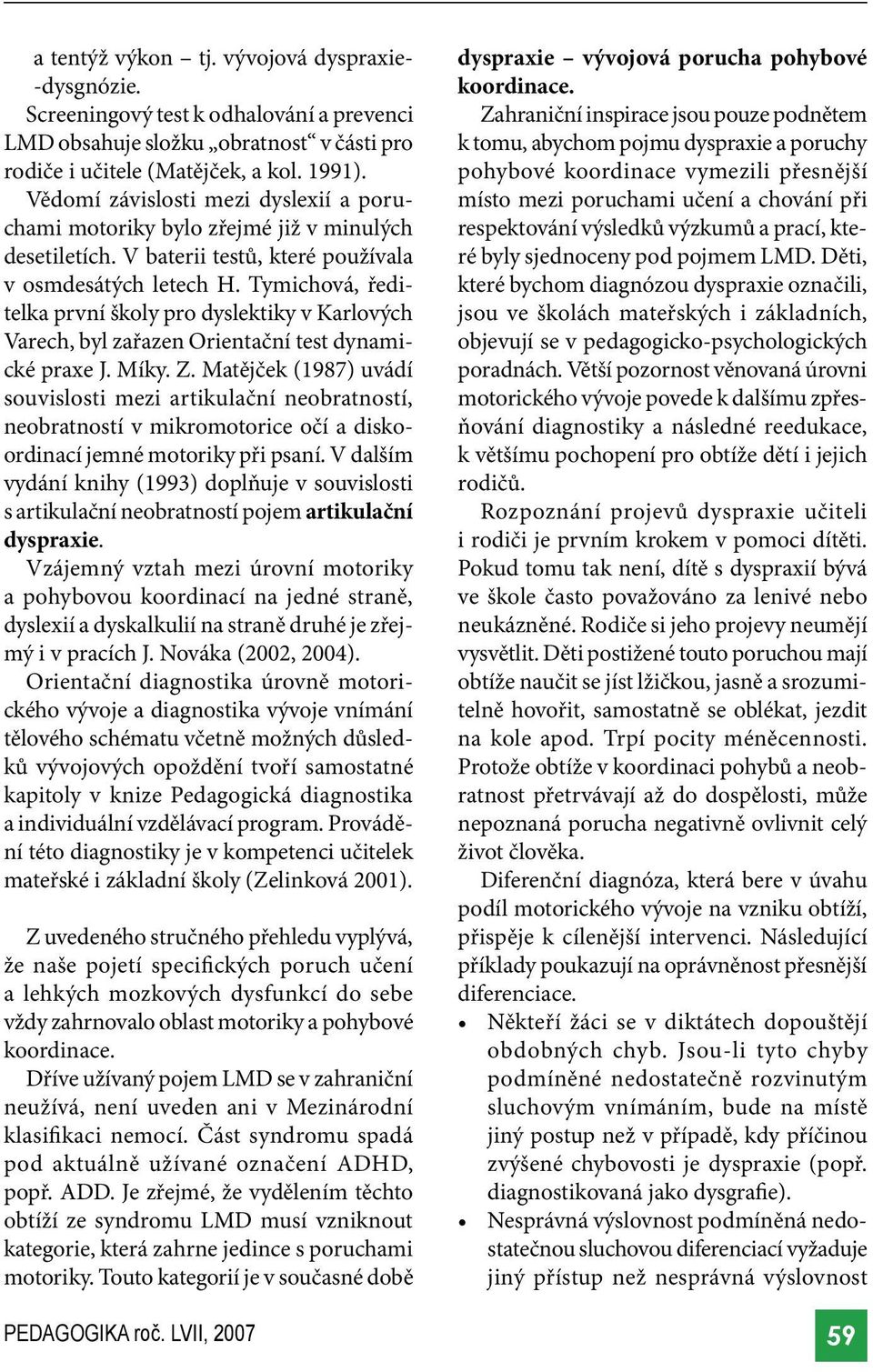 Tymichová, ředitelka první školy pro dyslektiky v Karlových Varech, byl zařazen Orientační test dynamické praxe J. Míky. Z.