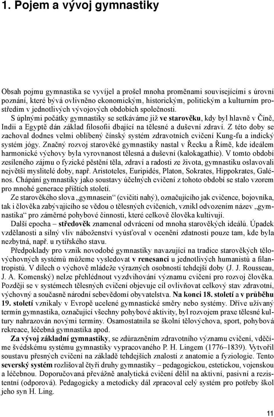 S úplnými počátky gymnastiky se setkáváme již ve starověku, kdy byl hlavně v Číně, Indii a Egyptě dán základ filosofii dbající na tělesné a duševní zdraví.