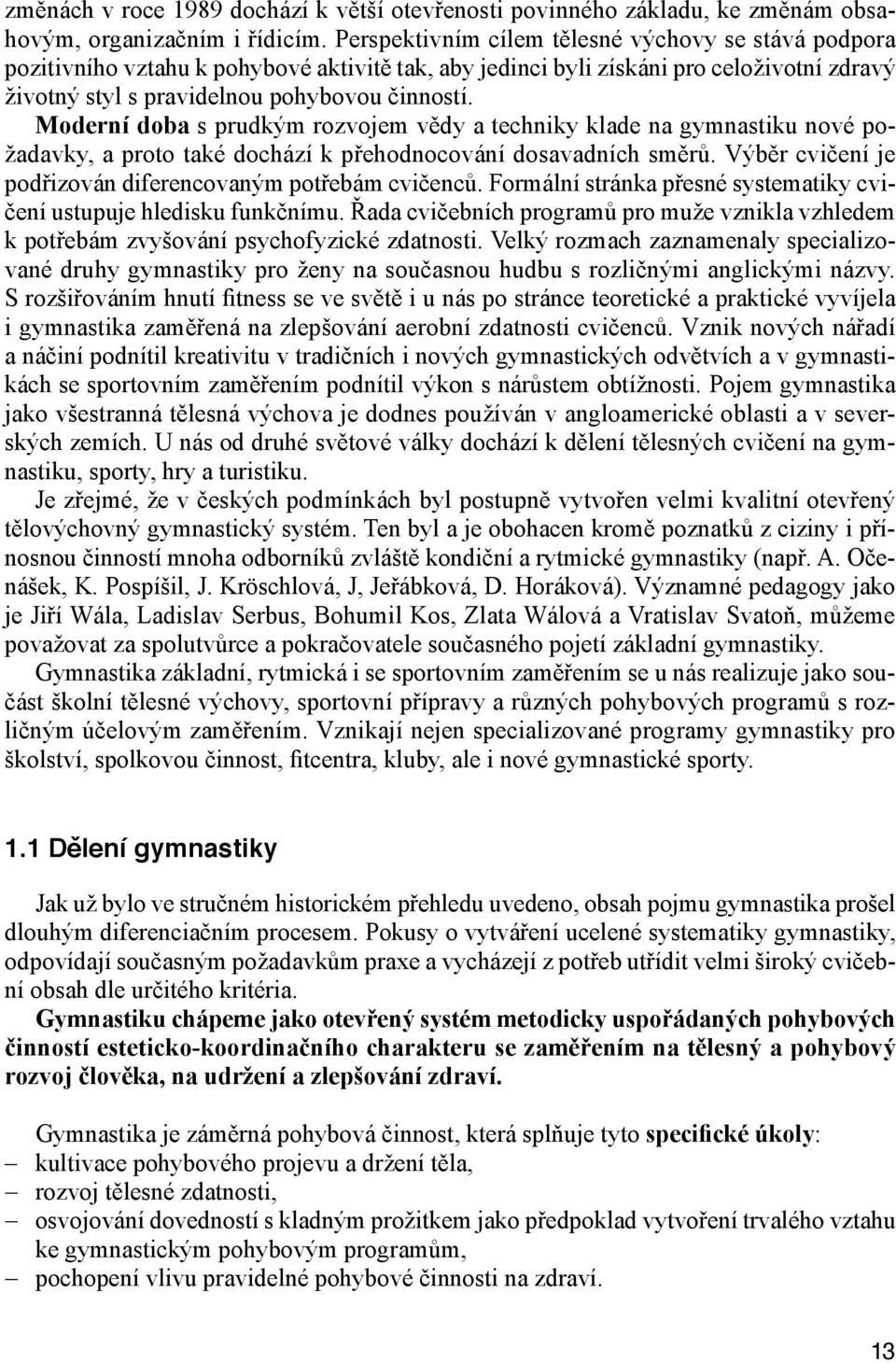 Moderní doba s prudkým rozvojem vědy a techniky klade na gymnastiku nové požadavky, a proto také dochází k přehodnocování dosavadních směrů.