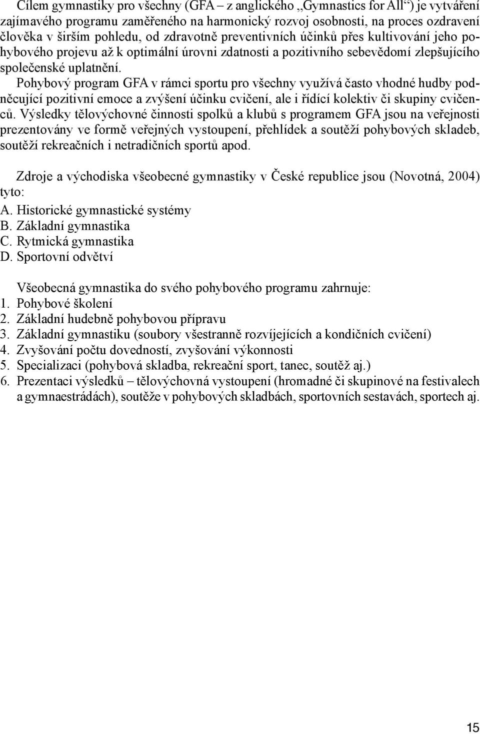 Pohybový program GFA v rámci sportu pro všechny využívá často vhodné hudby podněcující pozitivní emoce a zvýšení účinku cvičení, ale i řídící kolektiv či skupiny cvičenců.