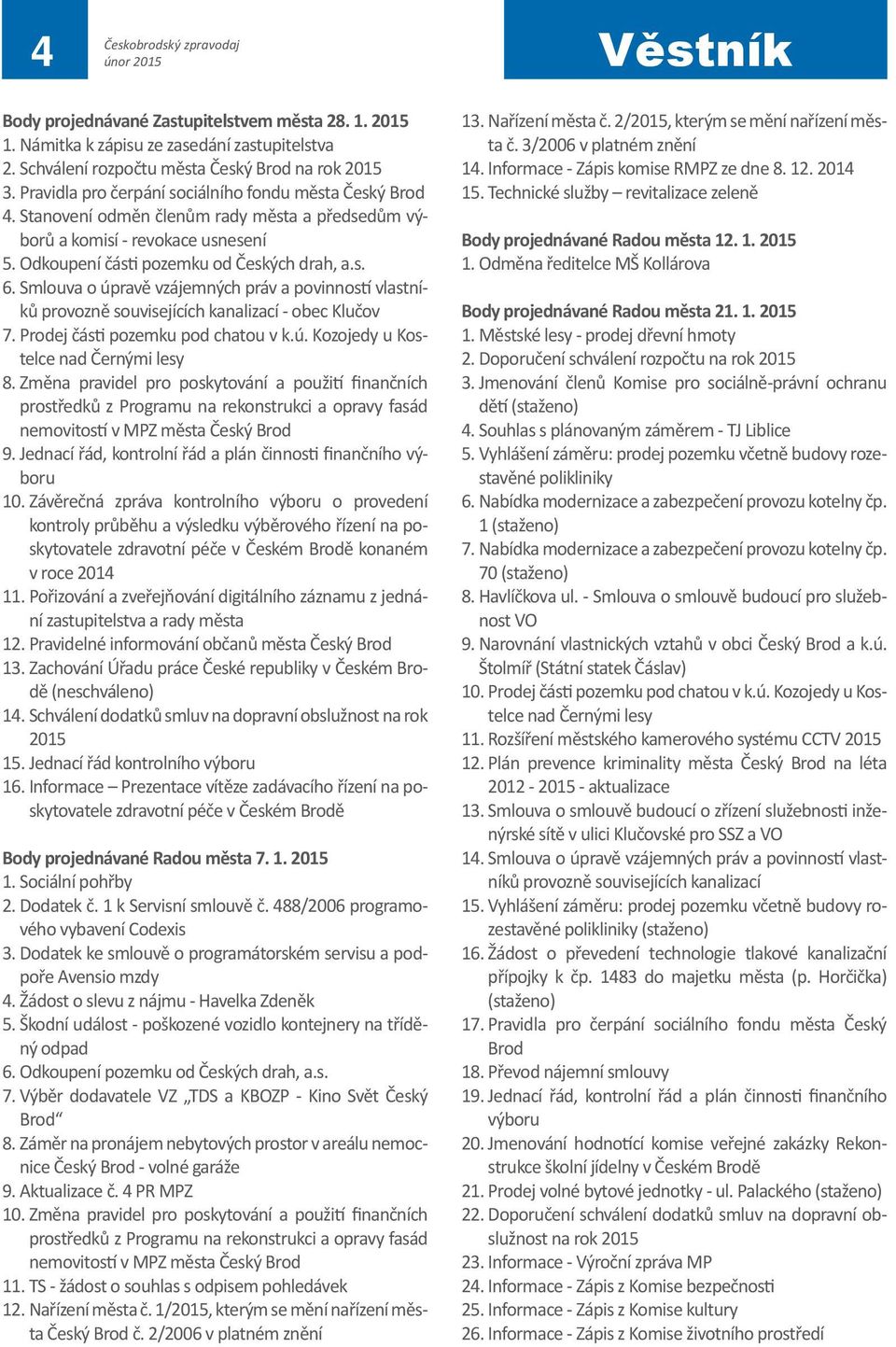 Smlouva o úpravě vzájemných práv a povinností vlastníků provozně souvisejících kanalizací - obec Klučov 7. Prodej části pozemku pod chatou v k.ú. Kozojedy u Kostelce nad Černými lesy 8.